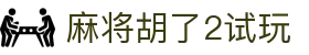 麻将胡了2试玩 - (中国)临夏麻将胡了2试玩商贸有限责任公司欢迎您